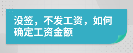 没签，不发工资，如何确定工资金额