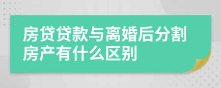 房贷贷款与离婚后分割房产有什么区别