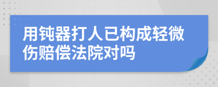 用钝器打人已构成轻微伤赔偿法院对吗