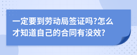 一定要到劳动局签证吗?怎么才知道自己的合同有没效?