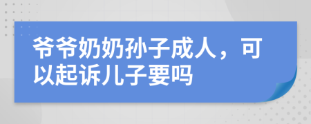 爷爷奶奶孙子成人，可以起诉儿子要吗