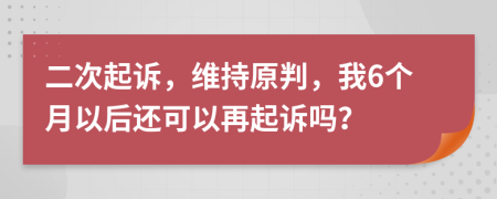 二次起诉，维持原判，我6个月以后还可以再起诉吗？