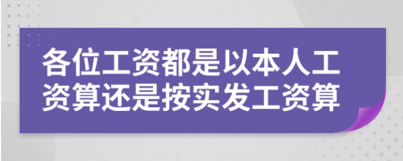 各位工资都是以本人工资算还是按实发工资算