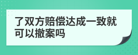 了双方赔偿达成一致就可以撤案吗