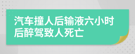 汽车撞人后输液六小时后醉驾致人死亡