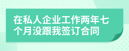 在私人企业工作两年七个月没跟我签订合同