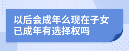 以后会成年么现在子女已成年有选择权吗