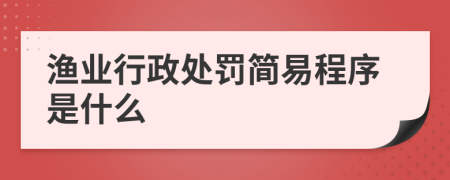 渔业行政处罚简易程序是什么