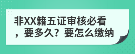 非XX籍五证审核必看，要多久？要怎么缴纳