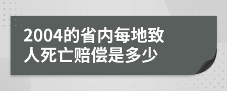 2004的省内每地致人死亡赔偿是多少