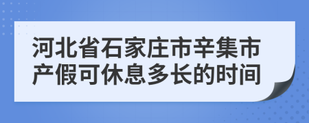 河北省石家庄市辛集市产假可休息多长的时间