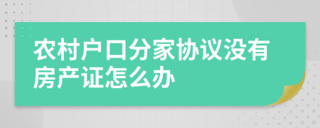 农村户口分家协议没有房产证怎么办