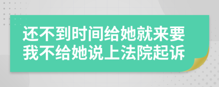 还不到时间给她就来要我不给她说上法院起诉