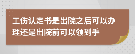 工伤认定书是出院之后可以办理还是出院前可以领到手