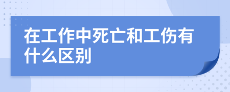 在工作中死亡和工伤有什么区别