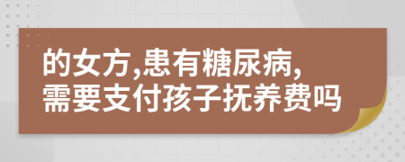 的女方,患有糖尿病,需要支付孩子抚养费吗