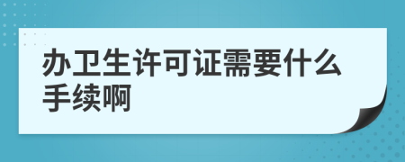 办卫生许可证需要什么手续啊