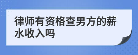 律师有资格查男方的薪水收入吗