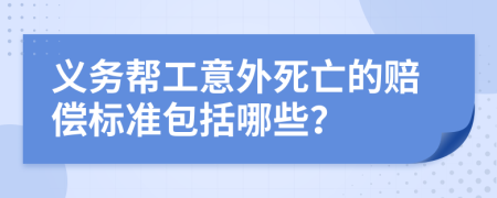 义务帮工意外死亡的赔偿标准包括哪些？