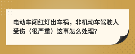 电动车闯红灯出车祸，非机动车驾驶人受伤（很严重）这事怎么处理？