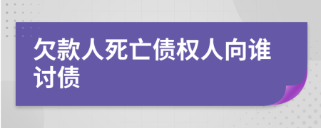 欠款人死亡债权人向谁讨债