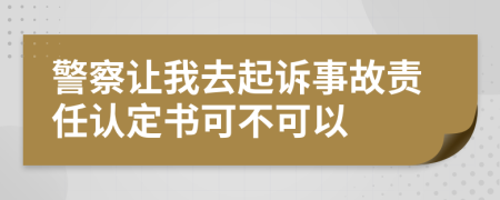 警察让我去起诉事故责任认定书可不可以