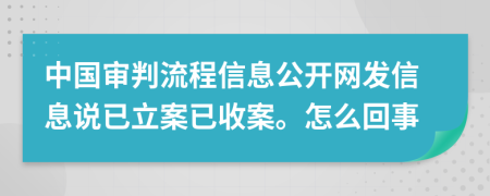 中国审判流程信息公开网发信息说已立案已收案。怎么回事