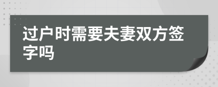 过户时需要夫妻双方签字吗