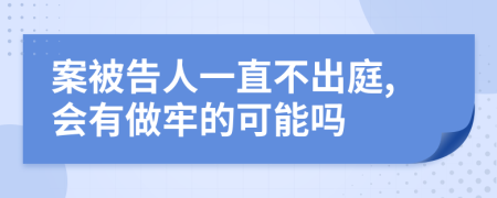 案被告人一直不出庭,会有做牢的可能吗