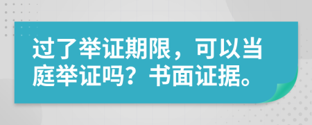 过了举证期限，可以当庭举证吗？书面证据。