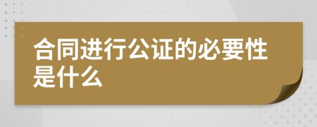 合同进行公证的必要性是什么