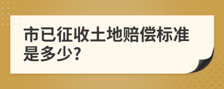 市已征收土地赔偿标准是多少?