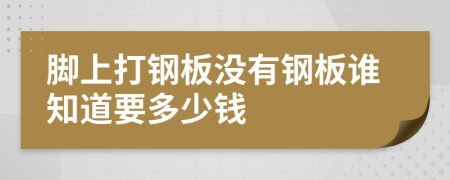 脚上打钢板没有钢板谁知道要多少钱