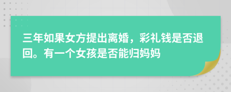 三年如果女方提出离婚，彩礼钱是否退回。有一个女孩是否能归妈妈