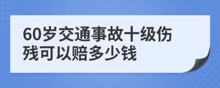 60岁交通事故十级伤残可以赔多少钱