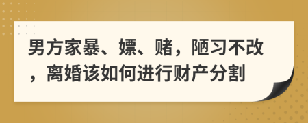 男方家暴、嫖、赌，陋习不改，离婚该如何进行财产分割