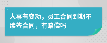 人事有变动，员工合同到期不续签合同，有赔偿吗