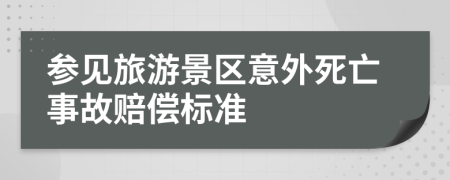 参见旅游景区意外死亡事故赔偿标准