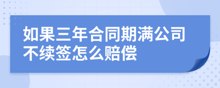 如果三年合同期满公司不续签怎么赔偿