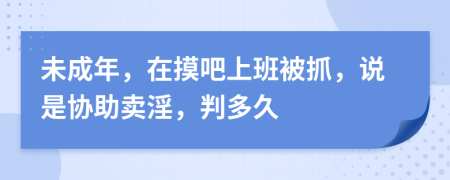 未成年，在摸吧上班被抓，说是协助卖淫，判多久