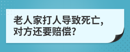 老人家打人导致死亡,对方还要赔偿?