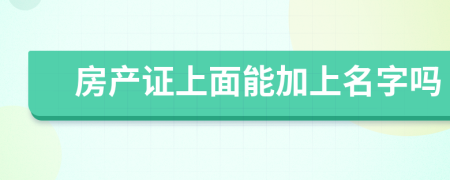 房产证上面能加上名字吗