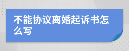 不能协议离婚起诉书怎么写