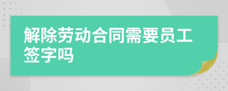 解除劳动合同需要员工签字吗