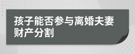 孩子能否参与离婚夫妻财产分割