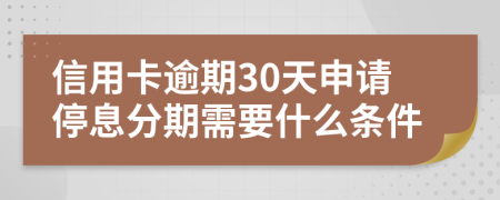信用卡逾期30天申请停息分期需要什么条件