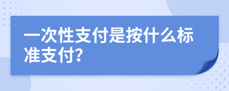 一次性支付是按什么标准支付？