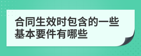 合同生效时包含的一些基本要件有哪些