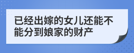 已经出嫁的女儿还能不能分到娘家的财产