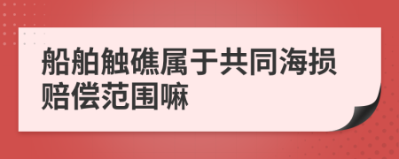 船舶触礁属于共同海损赔偿范围嘛